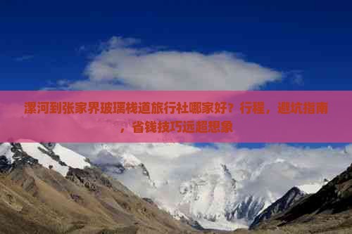 漯河到张家界玻璃栈道旅行社哪家好?行程,避坑指南,省钱技巧远超想象